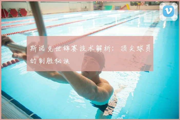 斯诺克世锦赛技术解析:顶尖球员的制胜秘诀