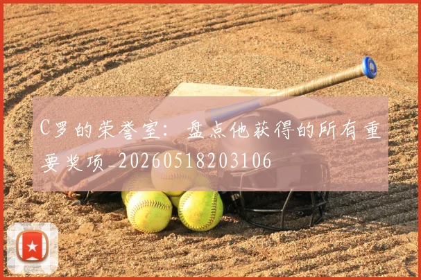 C罗的荣誉室：盘点他获得的所有重要奖项_20260518203106