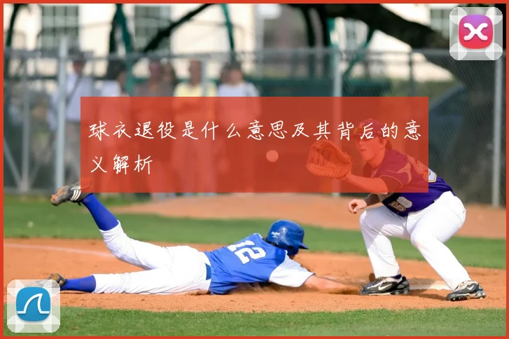 球衣退役是什么意思及其背后的意义解析