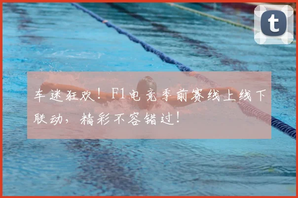 车迷狂欢！F1电竞季前赛线上线下联动，精彩不容错过！