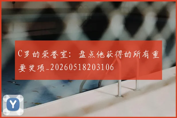 C罗的荣誉室：盘点他获得的所有重要奖项_20260518203106