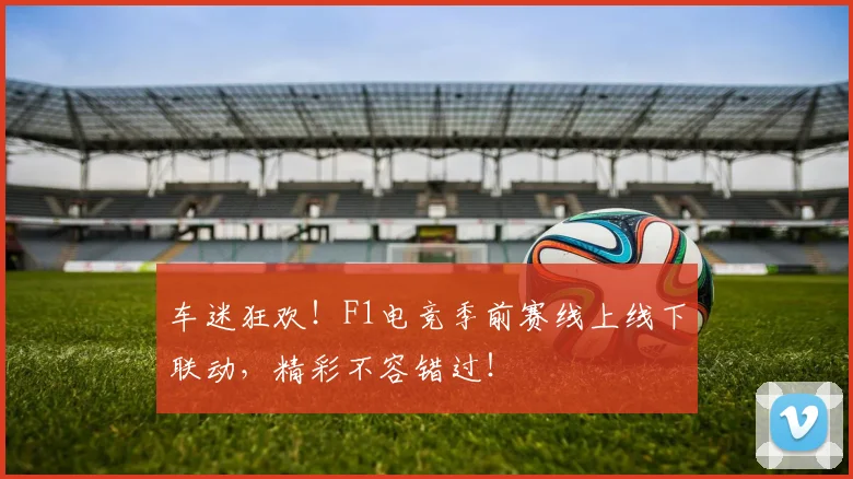 车迷狂欢！F1电竞季前赛线上线下联动，精彩不容错过！