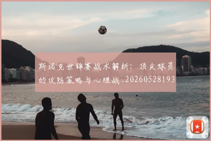 斯诺克世锦赛战术解析:顶尖球员的攻防策略与心理战_20260528193055