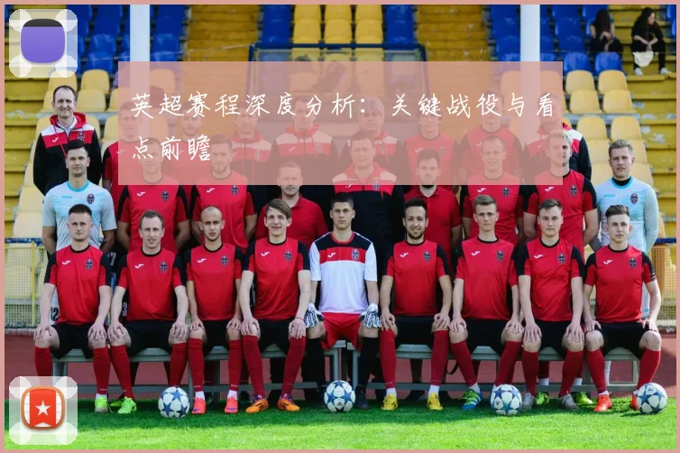 英超赛程深度分析:关键战役与看点前瞻